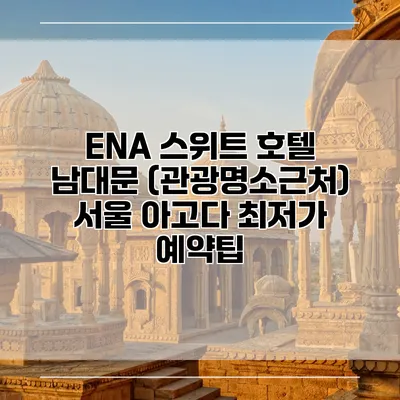 ENA 스위트 호텔 남대문 (관광명소근처) 서울 아고다 최저가 예약팁