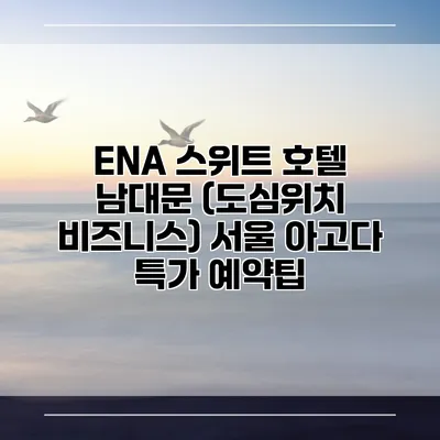 ENA 스위트 호텔 남대문 (도심위치 비즈니스) 서울 아고다 특가 예약팁