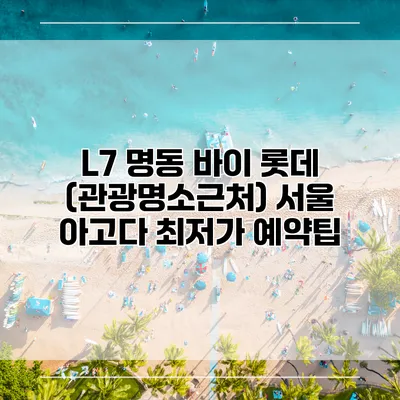 L7 명동 바이 롯데 (관광명소근처) 서울 아고다 최저가 예약팁