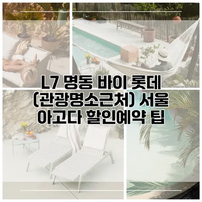 L7 명동 바이 롯데 (관광명소근처) 서울 아고다 할인예약 팁