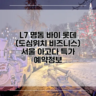 L7 명동 바이 롯데 (도심위치 비즈니스) 서울 아고다 특가 예약정보