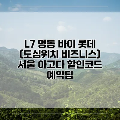 L7 명동 바이 롯데 (도심위치 비즈니스) 서울 아고다 할인코드 예약팁