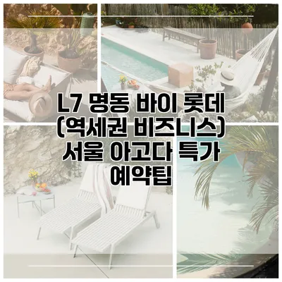 L7 명동 바이 롯데 (역세권 비즈니스) 서울 아고다 특가 예약팁