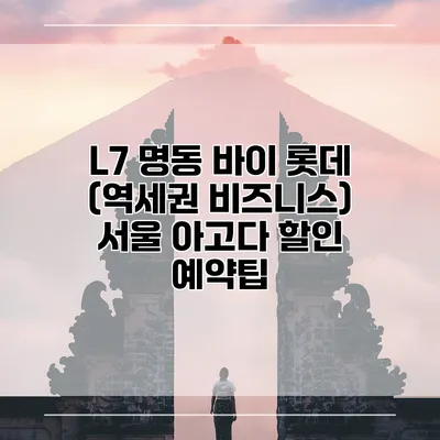 L7 명동 바이 롯데 (역세권 비즈니스) 서울 아고다 할인 예약팁