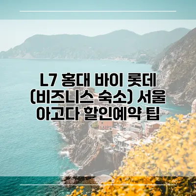 L7 홍대 바이 롯데 (비즈니스 숙소) 서울 아고다 할인예약 팁