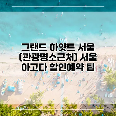 그랜드 하얏트 서울 (관광명소근처) 서울 아고다 할인예약 팁