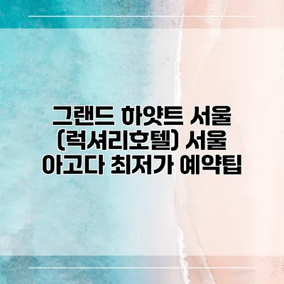 그랜드 하얏트 서울 (럭셔리호텔) 서울 아고다 최저가 예약팁