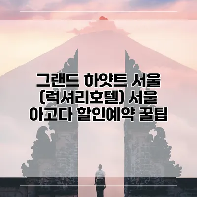 그랜드 하얏트 서울 (럭셔리호텔) 서울 아고다 할인예약 꿀팁