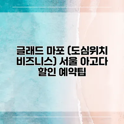 글래드 마포 (도심위치 비즈니스) 서울 아고다 할인 예약팁