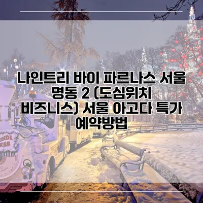 나인트리 바이 파르나스 서울 명동 2 (도심위치 비즈니스) 서울 아고다 특가 예약방법