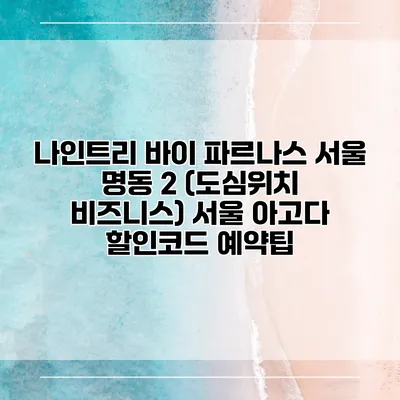 나인트리 바이 파르나스 서울 명동 2 (도심위치 비즈니스) 서울 아고다 할인코드 예약팁