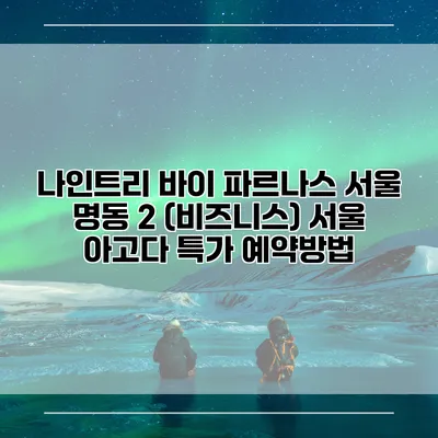 나인트리 바이 파르나스 서울 명동 2 (비즈니스) 서울 아고다 특가 예약방법