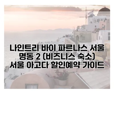 나인트리 바이 파르나스 서울 명동 2 (비즈니스 숙소) 서울 아고다 할인예약 가이드