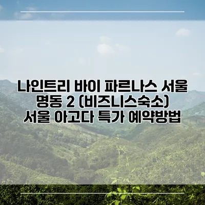 나인트리 바이 파르나스 서울 명동 2 (비즈니스숙소) 서울 아고다 특가 예약방법