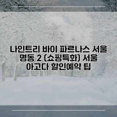 나인트리 바이 파르나스 서울 명동 2 (쇼핑특화) 서울 아고다 할인예약 팁