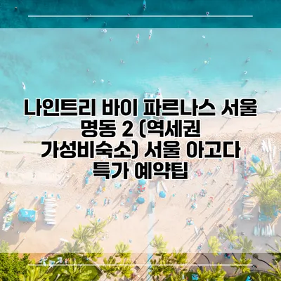 나인트리 바이 파르나스 서울 명동 2 (역세권 가성비숙소) 서울 아고다 특가 예약팁