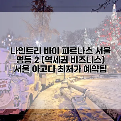 나인트리 바이 파르나스 서울 명동 2 (역세권 비즈니스) 서울 아고다 최저가 예약팁