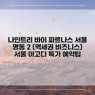 나인트리 바이 파르나스 서울 명동 2 (역세권 비즈니스) 서울 아고다 특가 예약팁