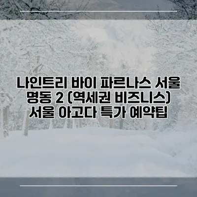 나인트리 바이 파르나스 서울 명동 2 (역세권 비즈니스) 서울 아고다 특가 예약팁