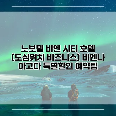 노보텔 비엔 시티 호텔 (도심위치 비즈니스) 비엔나 아고다 특별할인 예약팁
