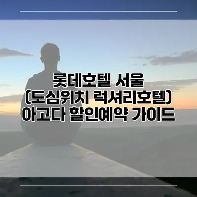 롯데호텔 서울 (도심위치 럭셔리호텔) 아고다 할인예약 가이드