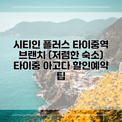 시티인 플러스 타이중역 브랜치 (저렴한 숙소) 타이중 아고다 할인예약 팁