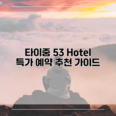타이중 53 Hotel 특가 예약 추천 가이드