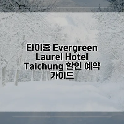 타이중 Evergreen Laurel Hotel Taichung 할인 예약 가이드