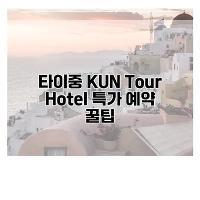 타이중 KUN Tour Hotel 특가 예약 꿀팁