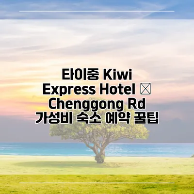 타이중 Kiwi Express Hotel – Chenggong Rd 가성비 숙소 예약 꿀팁
