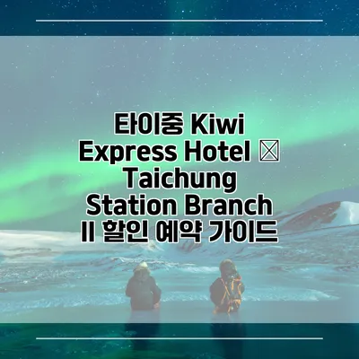 타이중 Kiwi Express Hotel – Taichung Station Branch II 할인 예약 가이드
