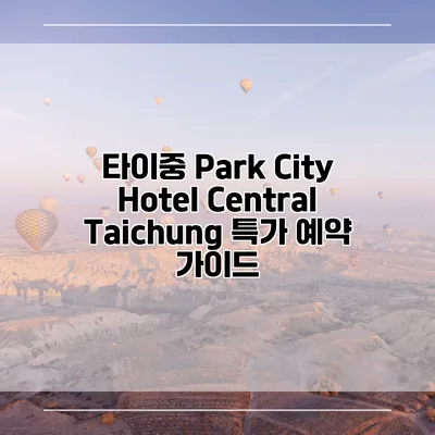 타이중 Park City Hotel Central Taichung 특가 예약 가이드