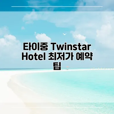타이중 Twinstar Hotel 최저가 예약 팁