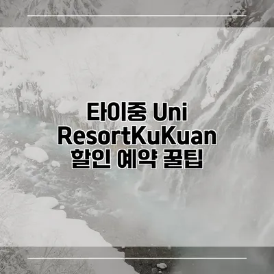타이중 Uni ResortKuKuan 할인 예약 꿀팁