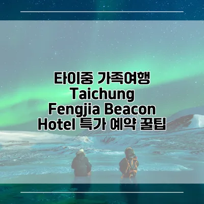 타이중 가족여행 Taichung Fengjia Beacon Hotel 특가 예약 꿀팁