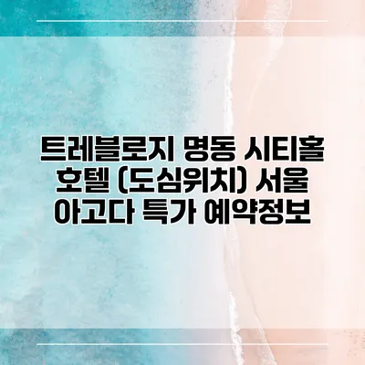 트레블로지 명동 시티홀 호텔 (도심위치) 서울 아고다 특가 예약정보
