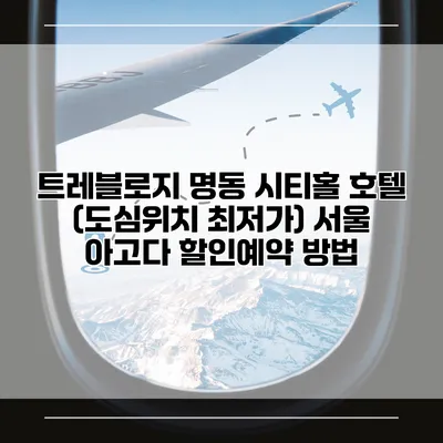 트레블로지 명동 시티홀 호텔 (도심위치 최저가) 서울 아고다 할인예약 방법