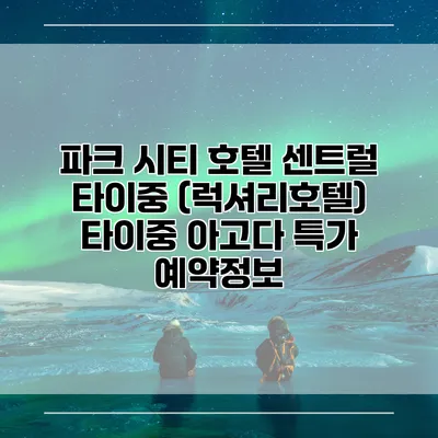 파크 시티 호텔 센트럴 타이중 (럭셔리호텔) 타이중 아고다 특가 예약정보