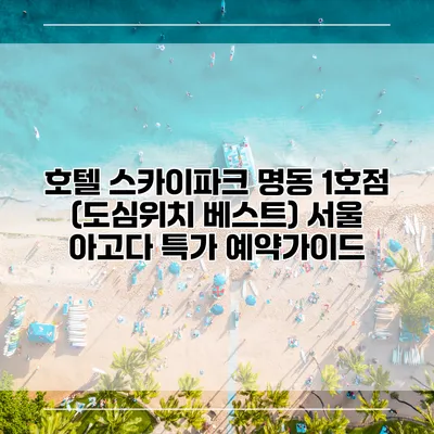 호텔 스카이파크 명동 1호점 (도심위치 베스트) 서울 아고다 특가 예약가이드