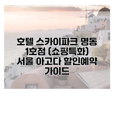 호텔 스카이파크 명동 1호점 (쇼핑특화) 서울 아고다 할인예약 가이드