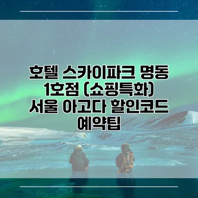 호텔 스카이파크 명동 1호점 (쇼핑특화) 서울 아고다 할인코드 예약팁