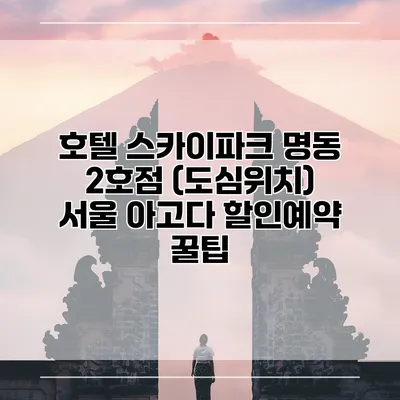 호텔 스카이파크 명동 2호점 (도심위치) 서울 아고다 할인예약 꿀팁