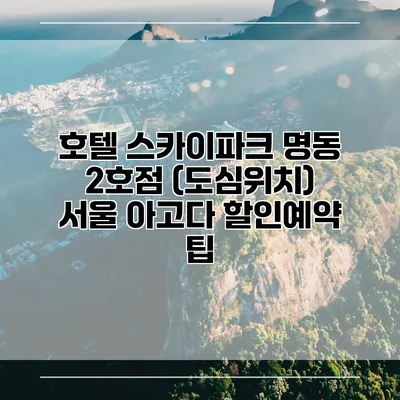 호텔 스카이파크 명동 2호점 (도심위치) 서울 아고다 할인예약 팁