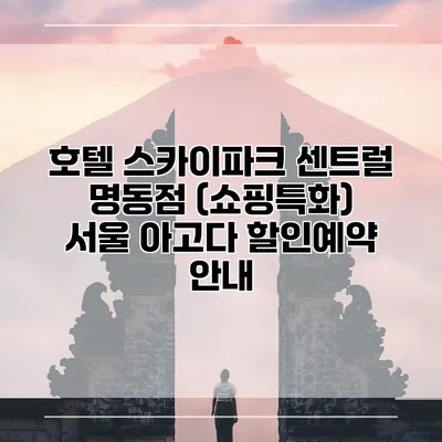 호텔 스카이파크 센트럴 명동점 (쇼핑특화) 서울 아고다 할인예약 안내